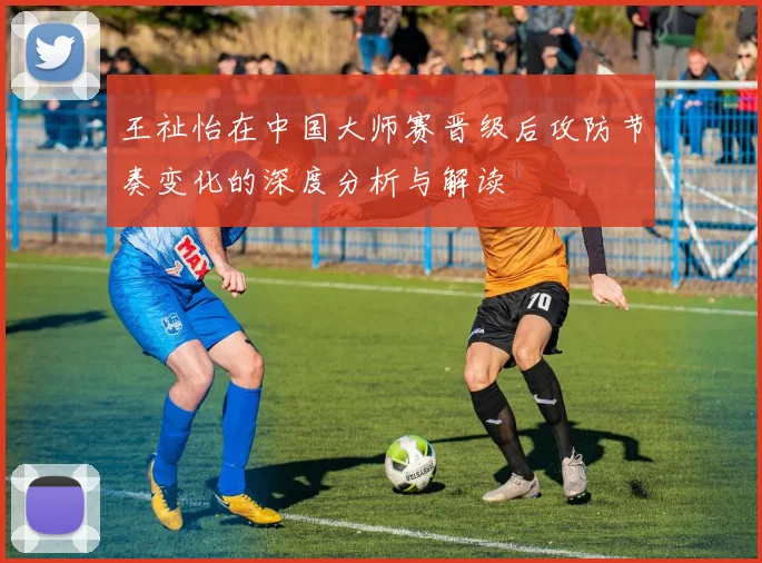 王祉怡在中国大师赛晋级后攻防节奏变化的深度分析与解读