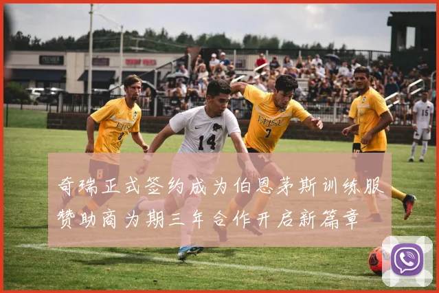 奇瑞正式签约成为伯恩茅斯训练服赞助商为期三年合作开启新篇章
