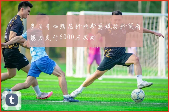皇马可回购尼科帕斯意媒称科莫有能力支付6000万买断