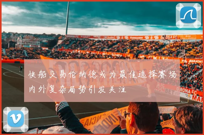快船交易伦纳德或为最佳选择赛场内外复杂局势引发关注