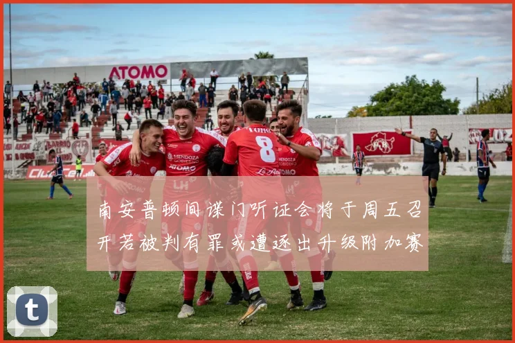 南安普顿间谍门听证会将于周五召开若被判有罪或遭逐出升级附加赛