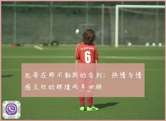 孔蒂在那不勒斯的告别：热情与情感交织的辉煌两年回顾
