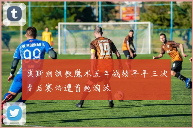 莫斯利执教魔术五年战绩平平三次季后赛均遭首轮淘汰